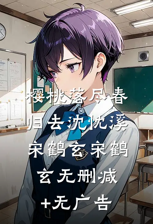 樱桃落尽春归去沈忱溪宋鹤玄宋鹤玄无删减+无广告