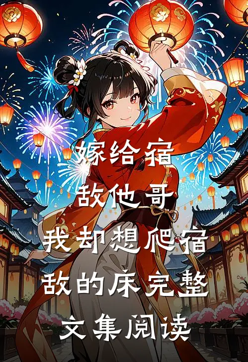 嫁给宿敌他哥，我却想爬宿敌的床完整文集阅读