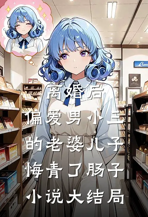 离婚后，偏爱男小三的老婆儿子悔青了肠子小说大结局