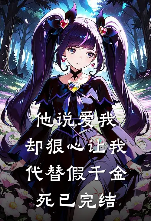 他说爱我，却狠心让我代替假千金死已完结