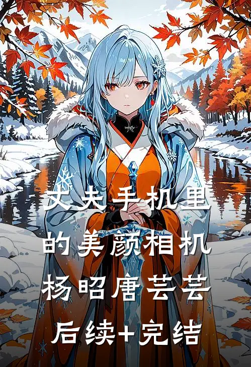 丈夫手机里的美颜相机杨昭唐芸芸后续+完结