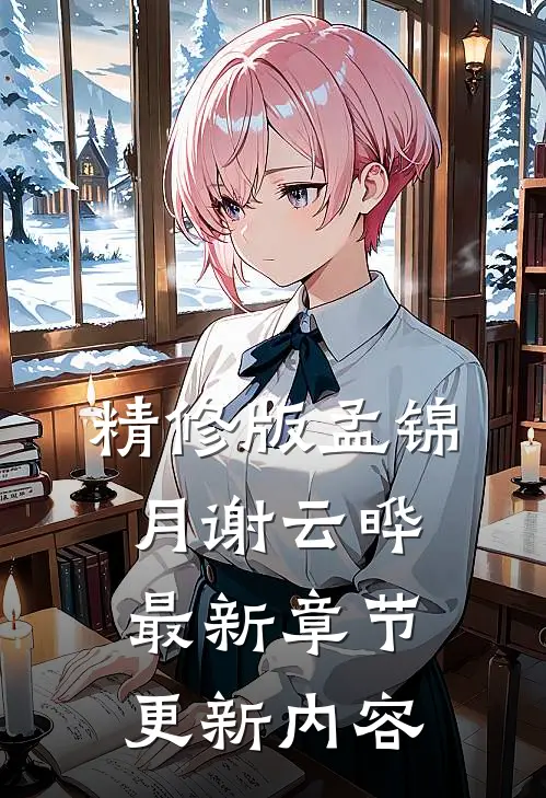 精修版孟锦月谢云晔最新章节更新内容了吗