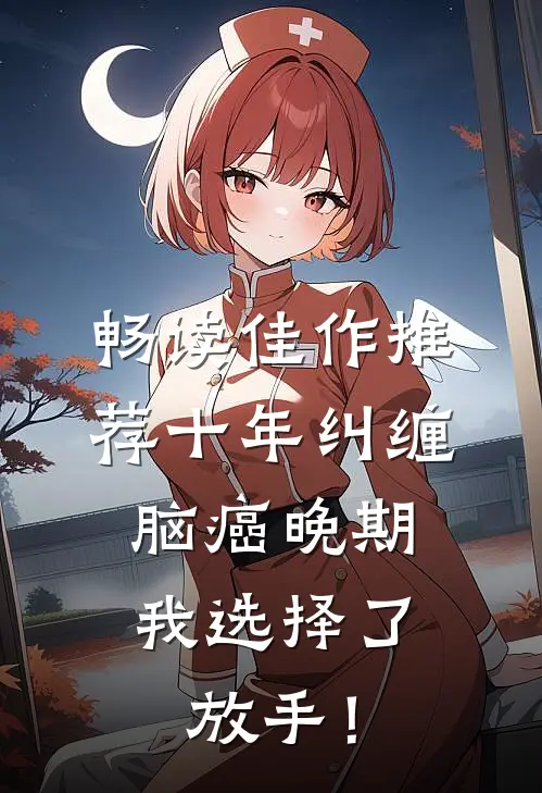 畅读佳作推荐十年纠缠：脑癌晚期，我选择了放手！