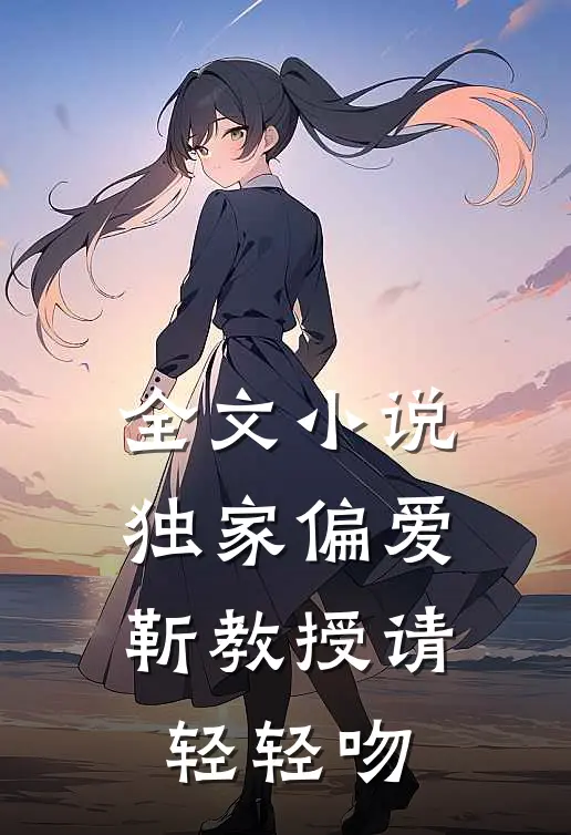 全文小说独家偏爱：靳教授请轻轻吻