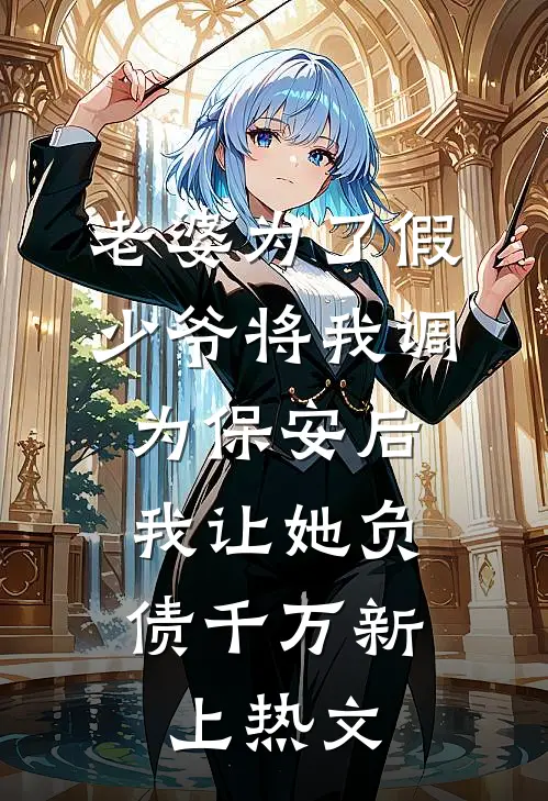 老婆为了假少爷将我调为保安后，我让她负债千万新上热文