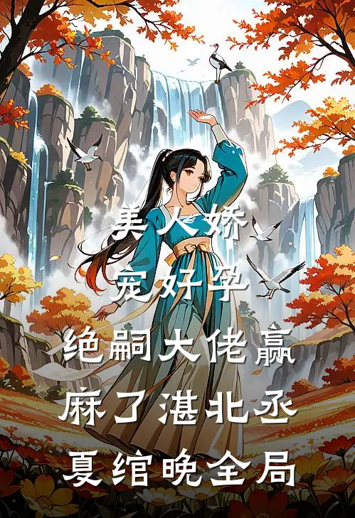 美人娇宠好孕，绝嗣大佬赢麻了湛北丞夏绾晚全局