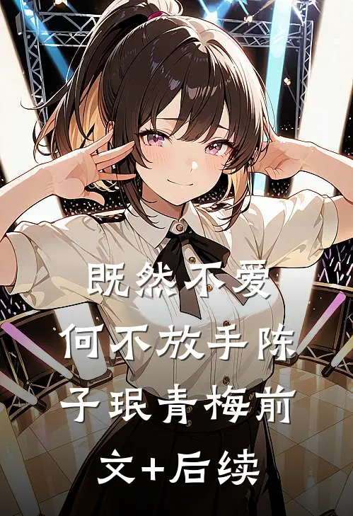 既然不爱，何不放手陈子珉青梅前文+后续