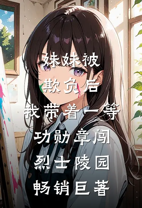 妹妹被欺负后，我带着一等功勋章闯烈士陵园畅销巨著