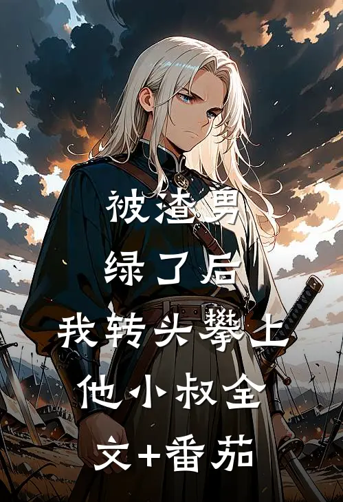 被渣男绿了后，我转头攀上他小叔全文+番茄
