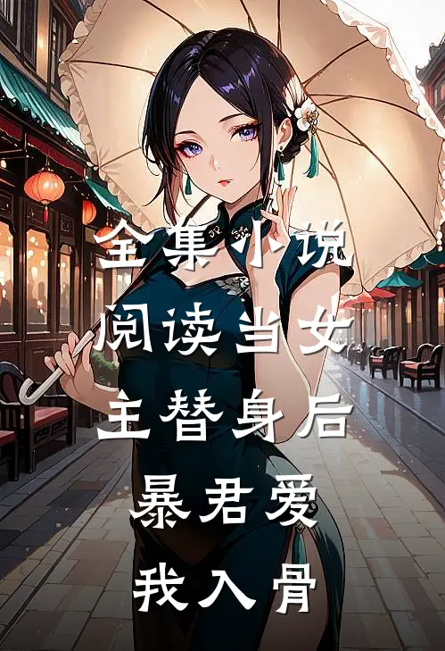 全集小说阅读当女主替身后，暴君爱我入骨