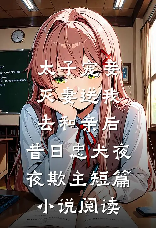太子宠妾灭妻送我去和亲后，昔日忠犬夜夜欺主短篇小说阅读