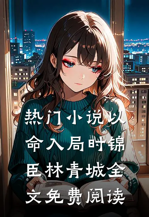 热门小说以命入局时锦臣林青城全文免费阅读