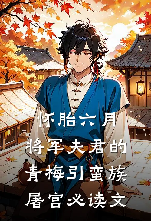 怀胎六月，将军夫君的青梅引蛮族屠宫必读文