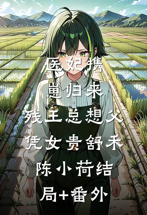 医妃携崽归来，残王总想父凭女贵舒禾陈小荷结局+番外