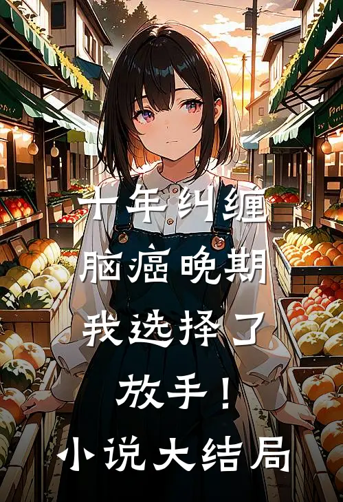十年纠缠：脑癌晚期，我选择了放手！小说大结局