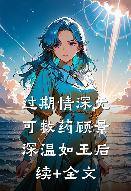 过期情深无可救药顾景深温如玉后续+全文