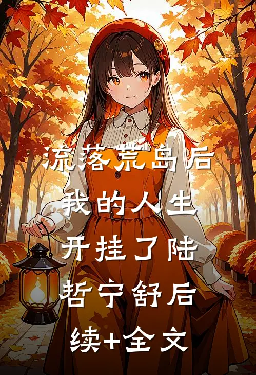 流落荒岛后，我的人生开挂了陆哲宁舒后续+全文