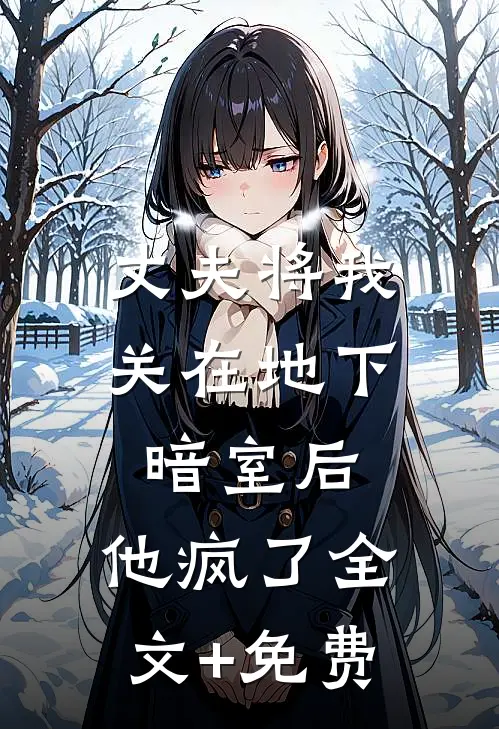 丈夫将我关在地下暗室后，他疯了全文+免费