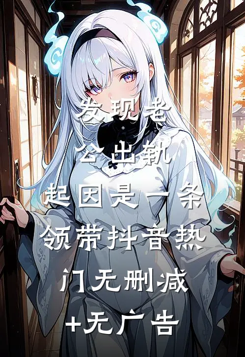 发现老公出轨，起因是一条领带抖音热门无删减+无广告