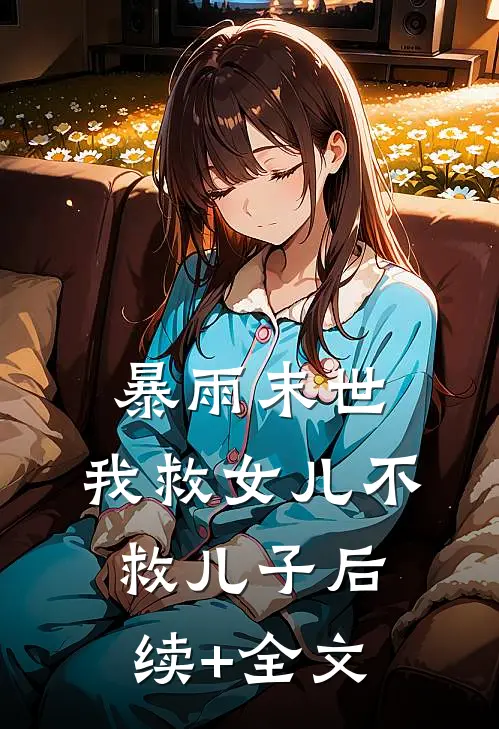 暴雨末世，我救女儿不救儿子后续+全文