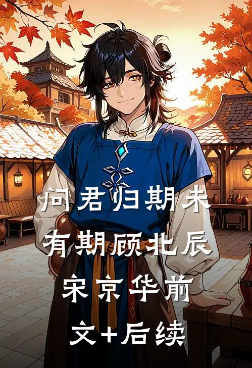 问君归期未有期顾北辰宋京华前文+后续