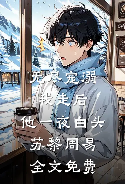无尽宠溺：我走后，他一夜白头苏黎周易全文免费
