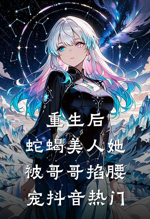 重生后，蛇蝎美人她被哥哥掐腰宠抖音热门