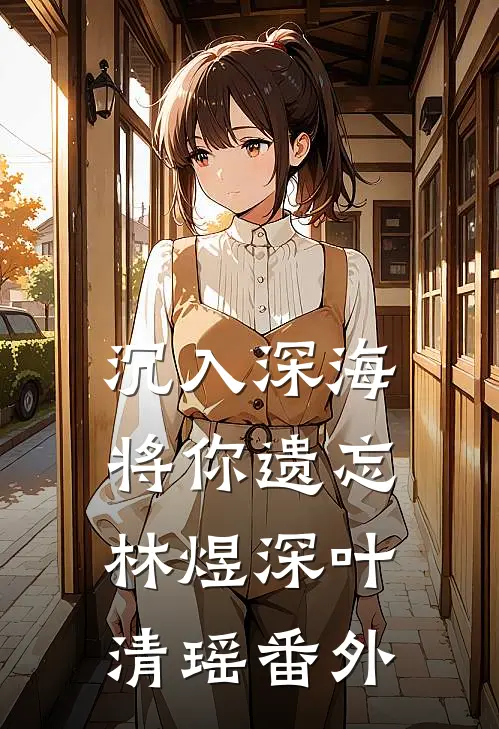 沉入深海将你遗忘林煜深叶清瑶番外