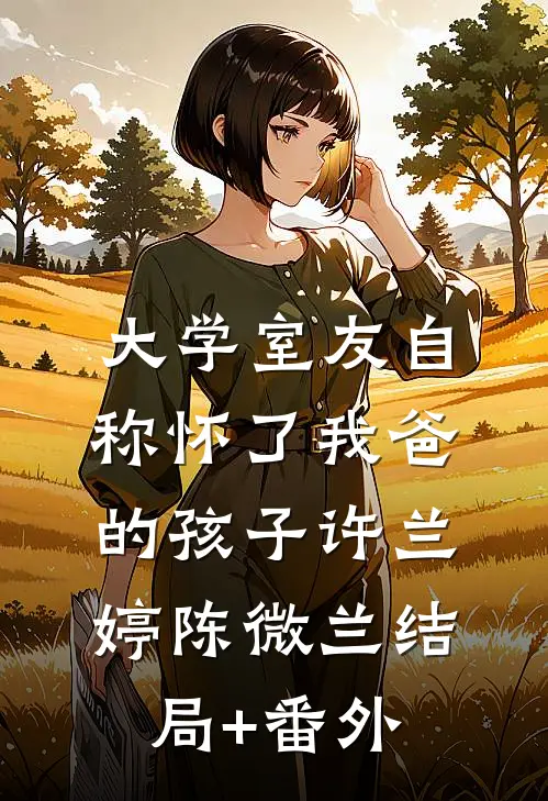 大学室友自称怀了我爸的孩子许兰婷陈微兰结局+番外