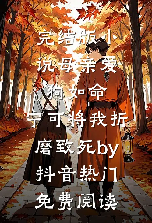 完结版小说母亲爱狗如命，宁可将我折磨致死by抖音热门免费阅读