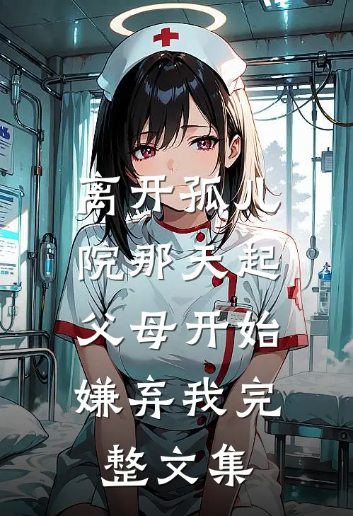 离开孤儿院那天起，父母开始嫌弃我完整文集