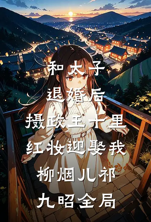和太子退婚后，摄政王十里红妆迎娶我柳烟儿祁九昭全局