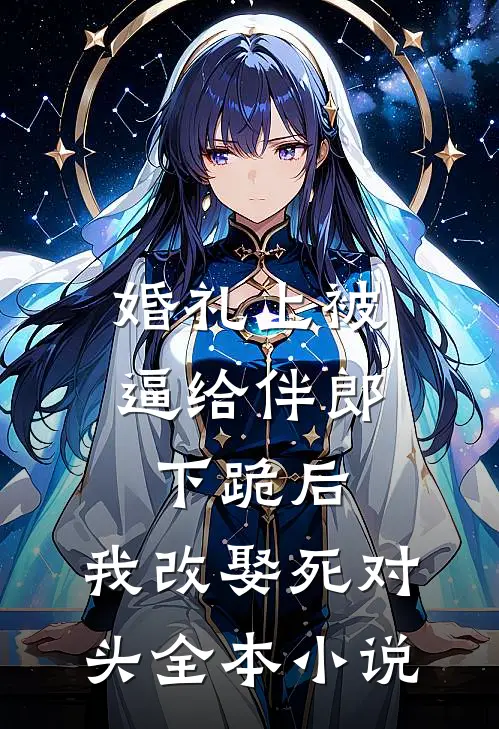 婚礼上被逼给伴郎下跪后，我改娶死对头全本小说
