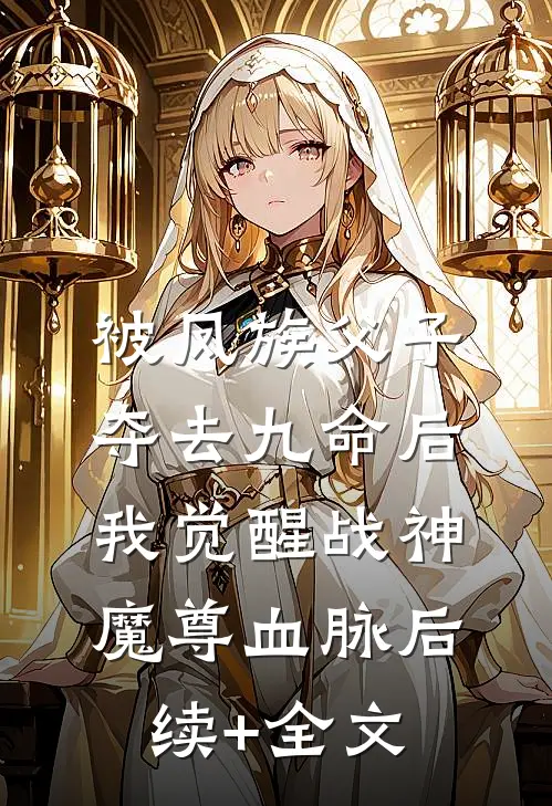 被凤族父子夺去九命后，我觉醒战神魔尊血脉后续+全文