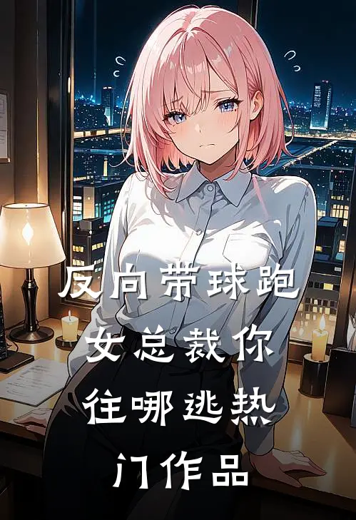 反向带球跑：女总裁你往哪逃热门作品