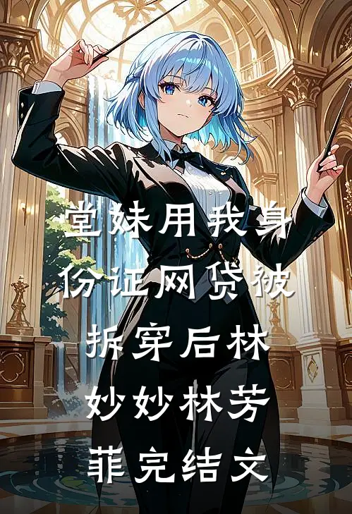 堂妹用我身份证网贷被拆穿后林妙妙林芳菲完结文
