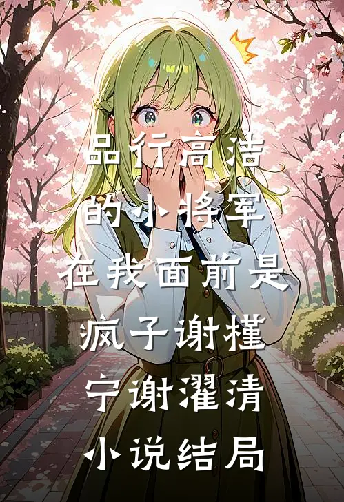 品行高洁的小将军，在我面前是疯子谢槿宁谢濯清小说结局