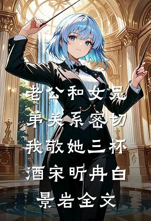 老公和女兄弟关系密切，我敬她三杯酒宋昕冉白景岩全文