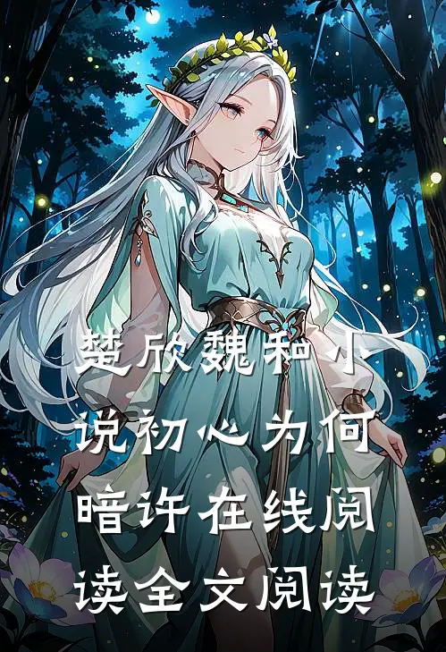 楚欣魏和小说_初心为何暗许在线阅读_全文阅读