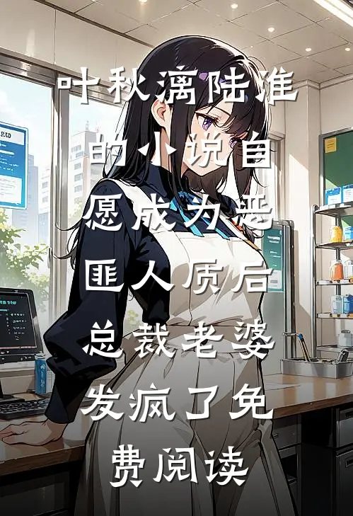 叶秋漓陆淮的小说自愿成为恶匪人质后，总裁老婆发疯了免费阅读