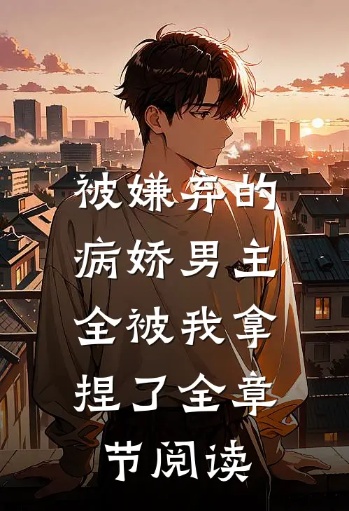 被嫌弃的病娇男主，全被我拿捏了全章节阅读