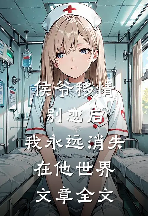 侯爷移情别恋后，我永远消失在他世界文章全文