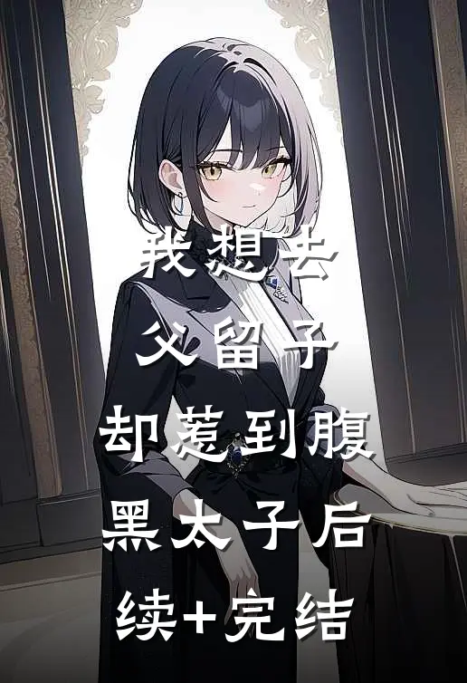 我想去父留子，却惹到腹黑太子后续+完结