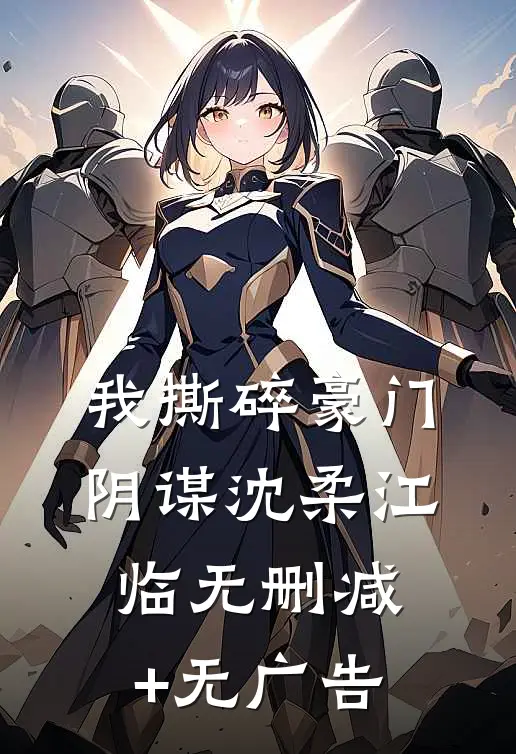 我撕碎豪门阴谋沈柔江临无删减+无广告
