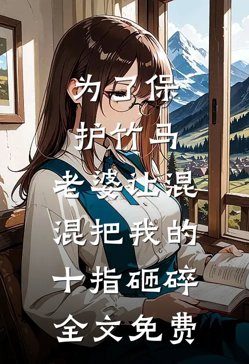 为了保护竹马，老婆让混混把我的十指砸碎全文免费