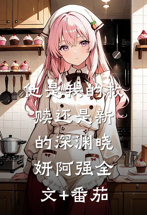 他是我的救赎还是新的深渊晓妍阿强全文+番茄