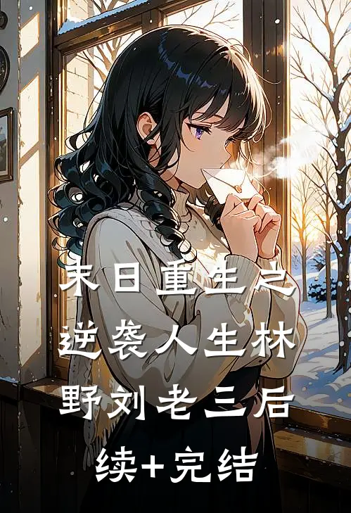 末日重生之逆袭人生林野刘老三后续+完结