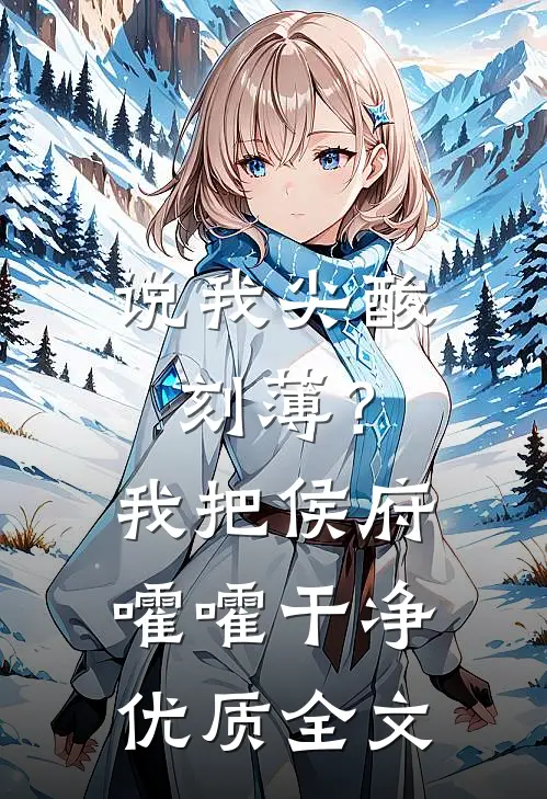 说我尖酸刻薄？我把侯府嚯嚯干净优质全文