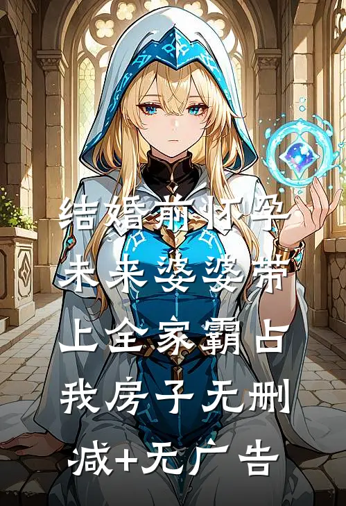 结婚前怀孕，未来婆婆带上全家霸占我房子无删减+无广告