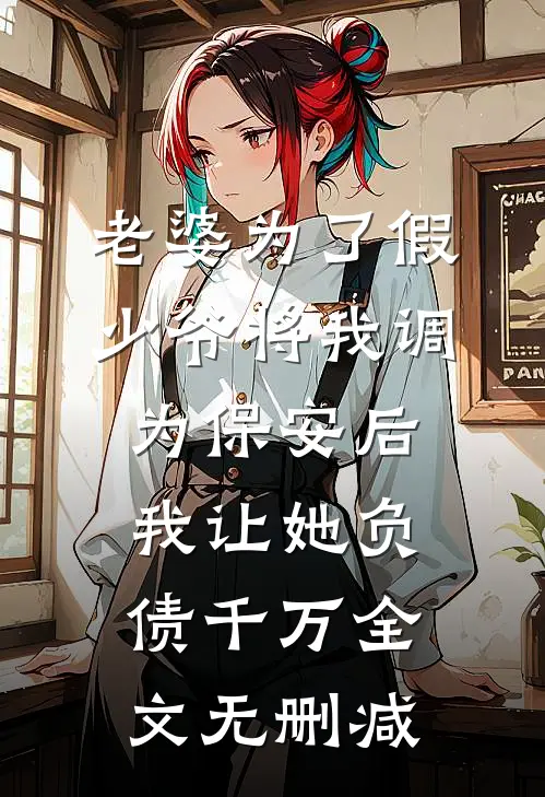 老婆为了假少爷将我调为保安后，我让她负债千万全文无删减
